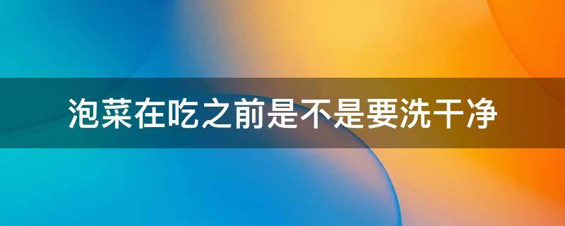 泡菜在吃之前是不是要洗干净 泡菜在吃之前是不是要洗干净?