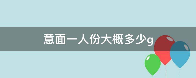 意面一人份大概多少g 意面 一人多少克