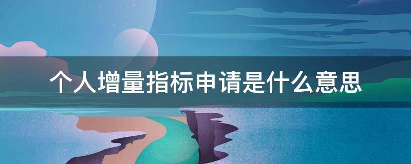 个人增量指标申请是什么意思 个人增量指标申请流程