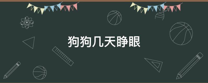 狗狗几天睁眼 狗狗几天睁眼睛