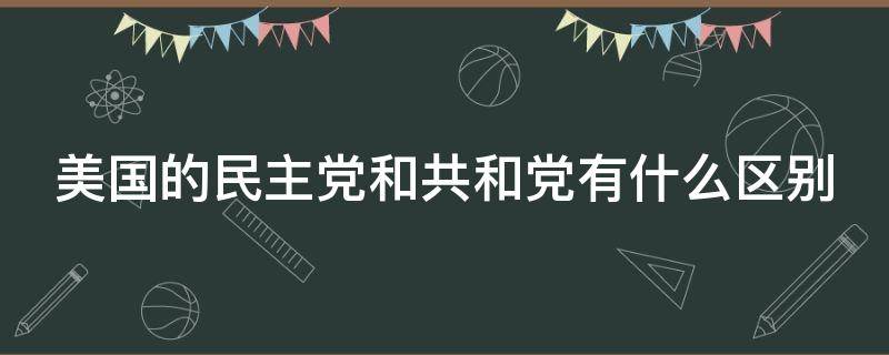 美国的民主党和共和党有什么区别