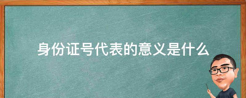 身份证号代表的意义是什么 身份证号表示的意义