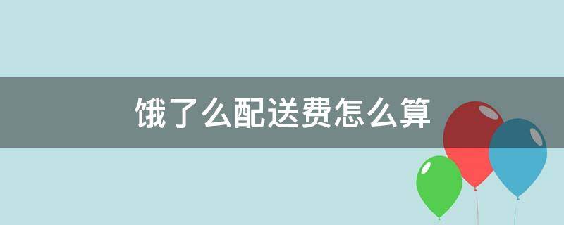 饿了么配送费怎么算（饿了么配送费是什么意思）