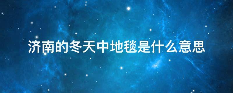 济南的冬天中地毯是什么意思 济南的冬天中地毯是什么意思是什么