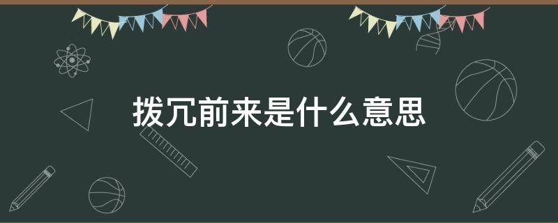 拨冗前来是什么意思 拨冗前来这个词什么意思