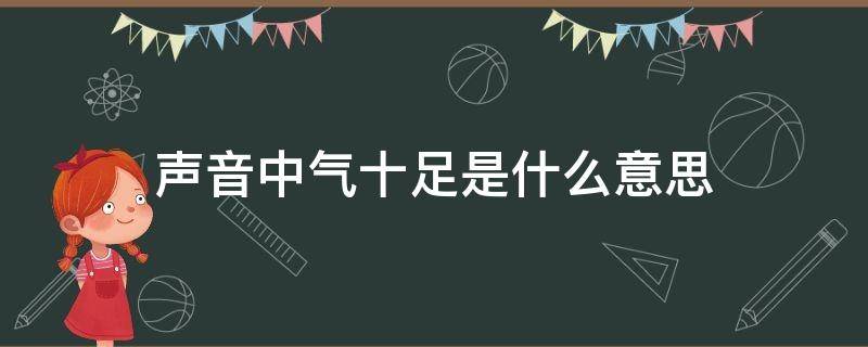 声音中气十足是什么意思（声音有中气是什么意思）