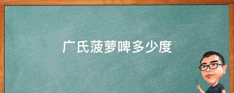 广氏菠萝啤多少度 广氏菠萝啤多少度可以喝