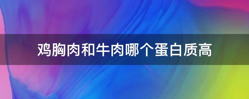 鸡胸肉和牛肉哪个蛋白质高 鸡胸和牛肉蛋白质含量