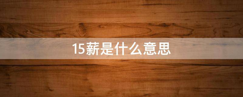 15薪是什么意思（13薪14薪15薪是什么意思）