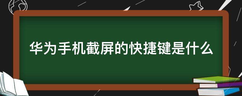 华为手机截屏的快捷键是什么 华为手机屏幕截图的快捷键是什么