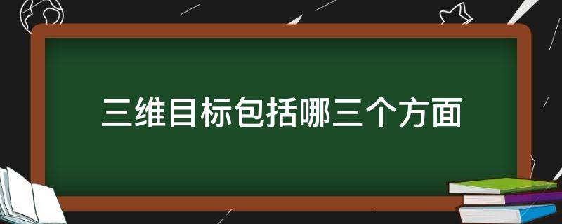 三维目标包括哪三个方面 教育三维目标包括哪三个方面