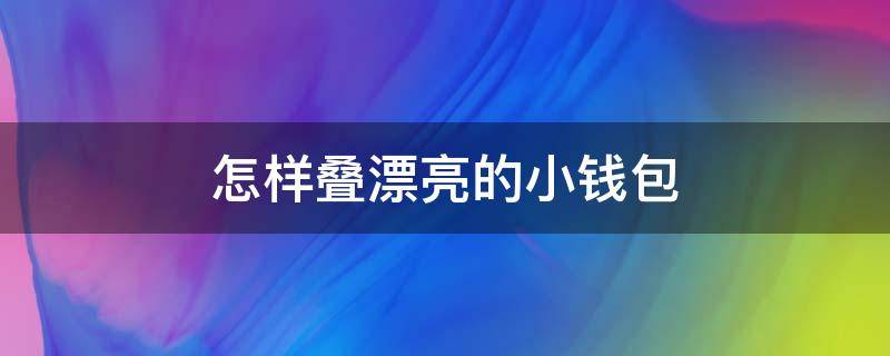 怎样叠漂亮的小钱包 怎样叠漂亮的小钱包视频