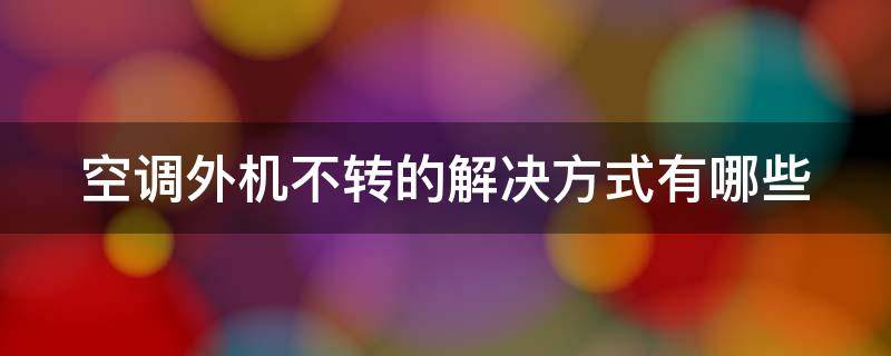 空调外机不转的解决方式有哪些 空调外机不转怎么解决办法