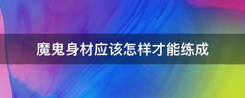 魔鬼身材应该怎样才能练成 魔鬼身材应该怎样才能练成肌肉