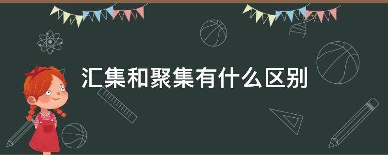 汇集和聚集有什么区别（汇集和聚集有什么区别）