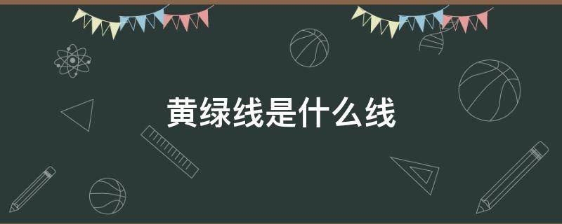 黄绿线是什么线 插座黄绿线是什么线