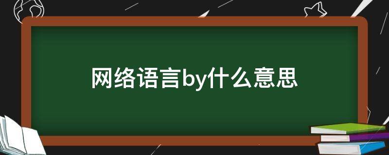 网络语言by什么意思（网络上by是什么）