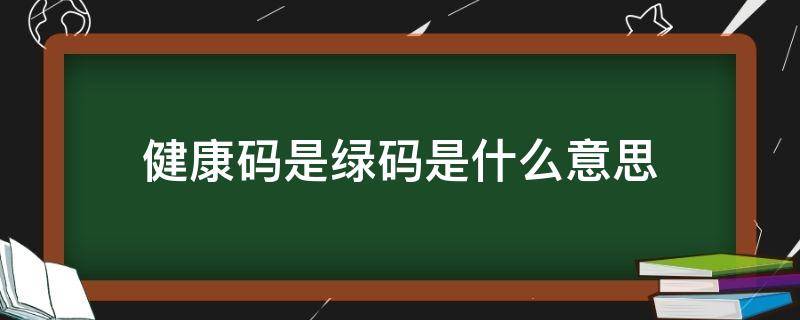 健康码是绿码是什么意思（健康码是绿码表示什么）