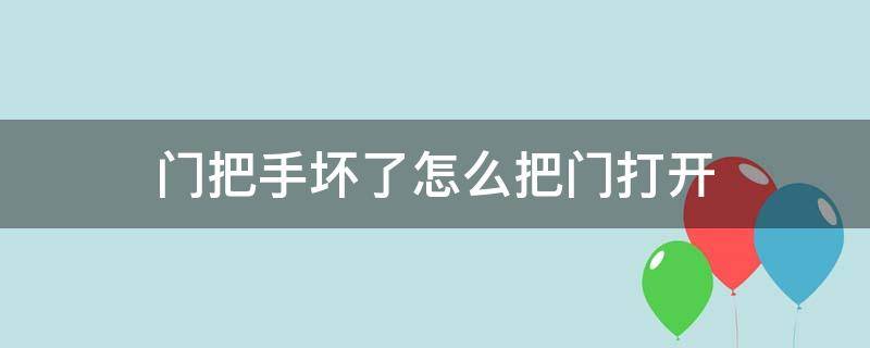 门把手坏了怎么把门打开（卧室门把手坏了怎么把门打开）