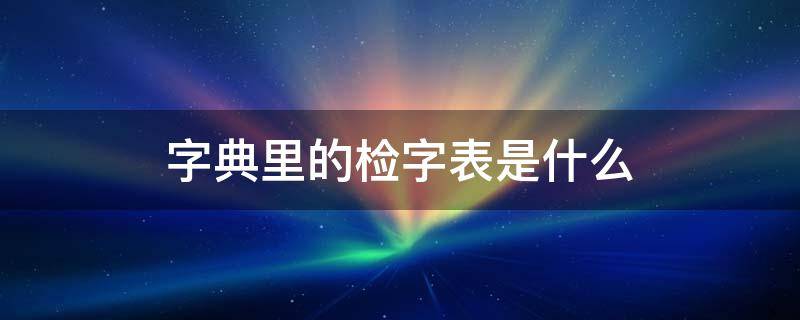 字典里的检字表是什么 字典的检字表在哪