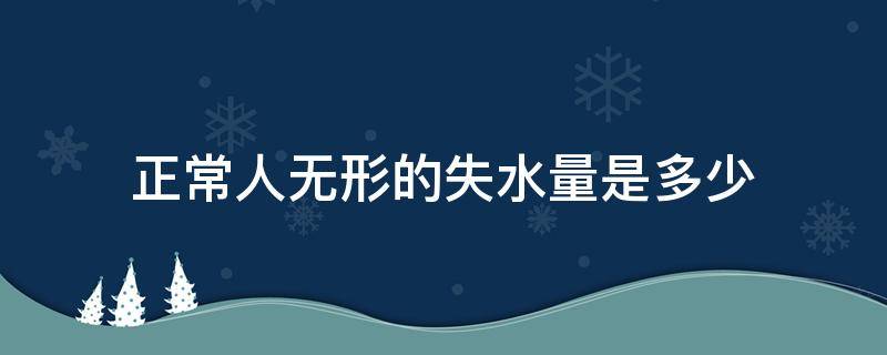 正常人无形的失水量是多少 正常成人无形失水量