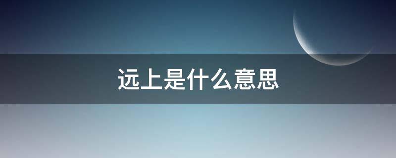 远上是什么意思 远是什么意思?