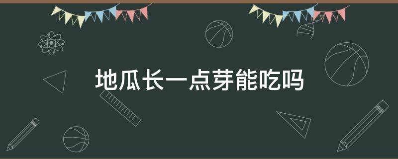 地瓜长一点芽能吃吗 地瓜长了一点点芽