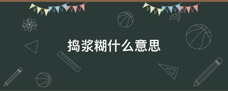 捣浆糊什么意思 捣浆糊啥意思