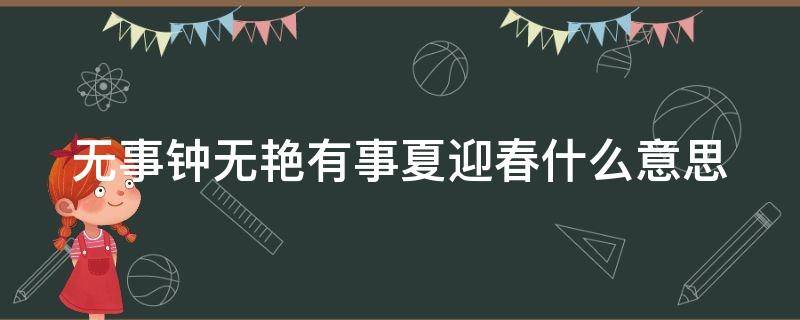 无事钟无艳有事夏迎春什么意思 有事钟无艳、无事夏迎春!