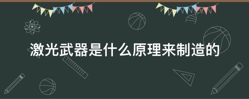 激光武器是什么原理来制造的 激光武器使用的是什么技术