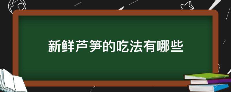 新鲜芦笋的吃法有哪些（新鲜芦笋怎么做着吃）