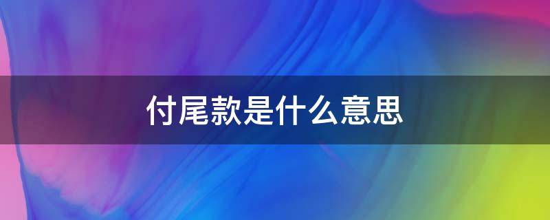 付尾款是什么意思（付尾款是什么意思淘宝）