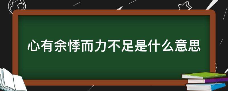 心有余悸而力不足是什么意思 心有余悸而无力