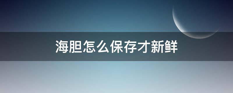 海胆怎么保存才新鲜（海胆怎么保存存活时间久）