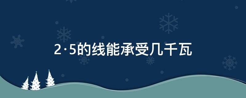 2·5的线能承受几千瓦 2.5线能带多少千瓦