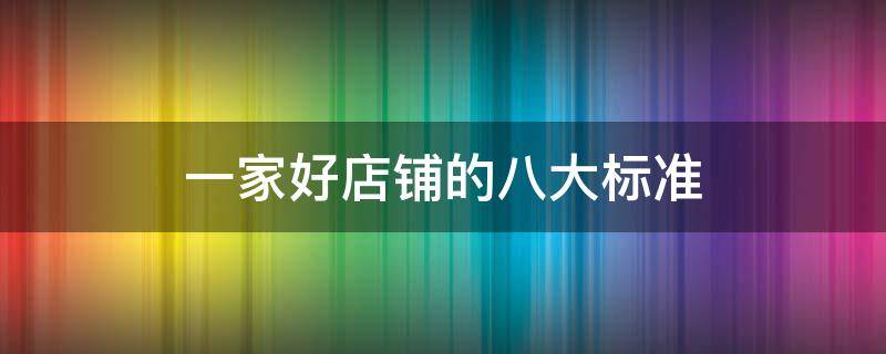 一家好店铺的八大标准 一家好的店铺具备什么点