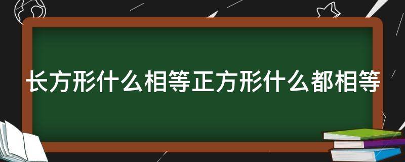 长方形什么相等正方形什么都相等（长方形什么相等?）