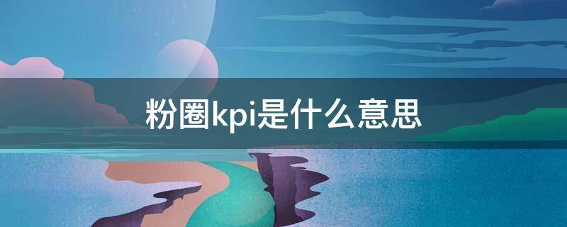 粉圈kpi是什么意思 粉圈kpi是什么意思呀