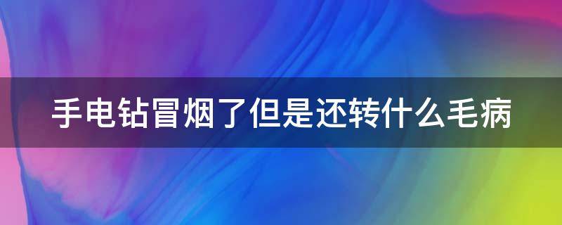 手电钻冒烟了但是还转什么毛病 手电钻没劲冒烟