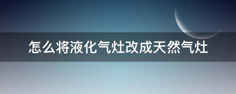 怎么将液化气灶改成天然气灶 如何将液化气灶改为天然气灶的视频