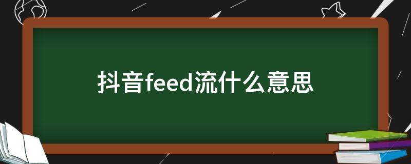 抖音feed流什么意思 抖音feed流是什么意思