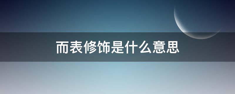 而表修饰是什么意思（而表修饰的意思）