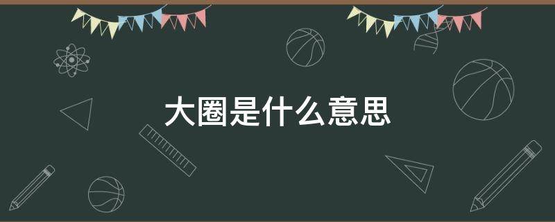 大圈是什么意思 大圈是什么意思字母