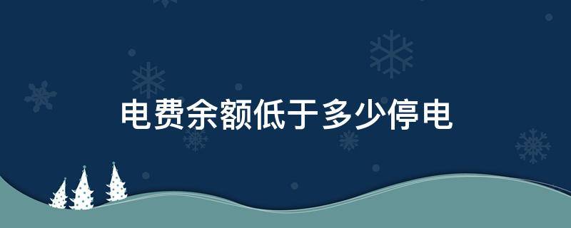 电费余额低于多少停电 电费剩多少提示余额不足