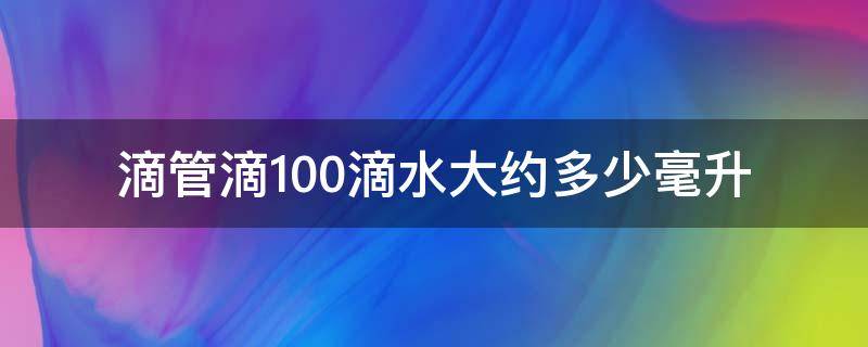 滴管滴100滴水大约多少毫升 用滴管滴100滴水大约是多少