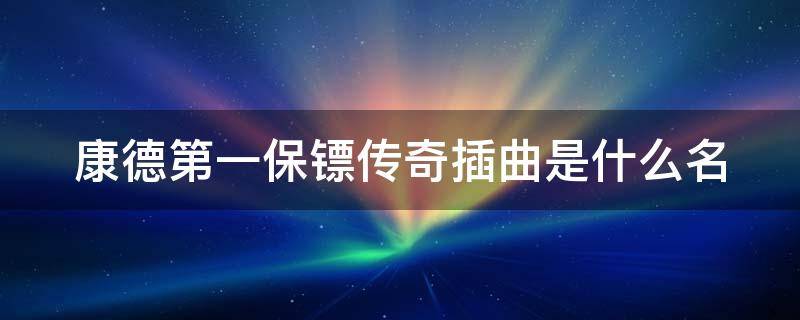 康德第一保镖传奇插曲是什么名 康德第一保镖传奇的插曲