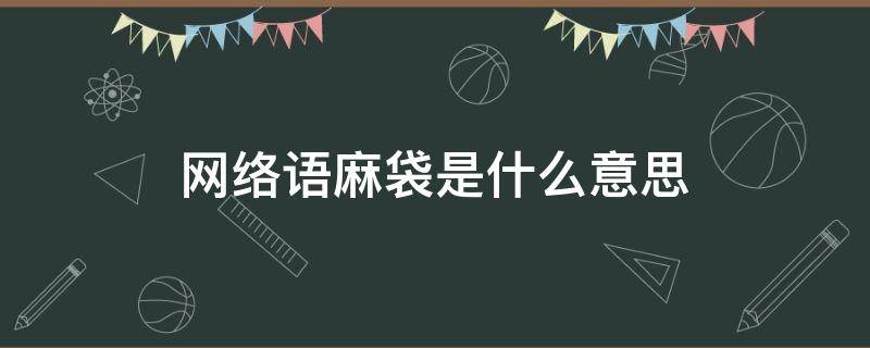 网络语麻袋是什么意思（麻袋 网络用语）