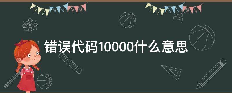 错误代码10000什么意思（错误码100003什么意思）