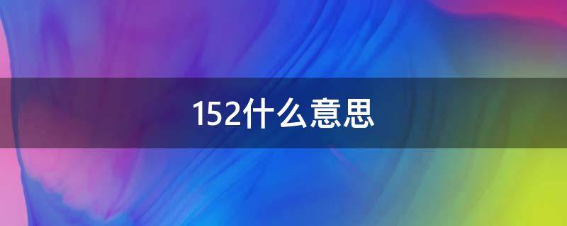 152什么意思（152什么意思啊）