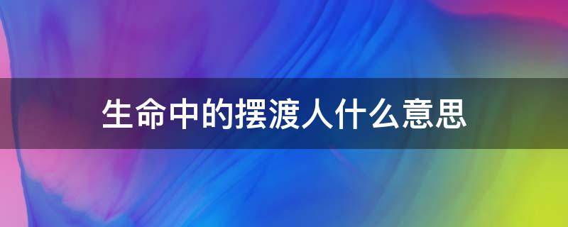 生命中的摆渡人什么意思（摆渡人最经典一句话）